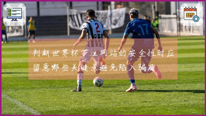 判断世界杯下注网站的安全性时应留意哪些关键点避免陷入骗局