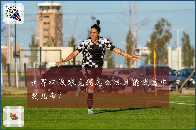 世界杯滚球竞猜怎么玩才能提高中奖几率？