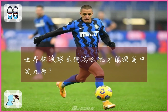 世界杯滚球竞猜怎么玩才能提高中奖几率?