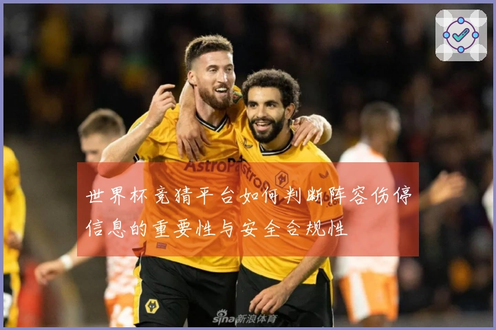 世界杯竞猜平台如何判断阵容伤停信息的重要性与安全合规性