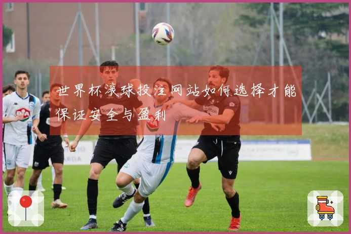 世界杯滚球投注网站如何选择才能保证安全与盈利