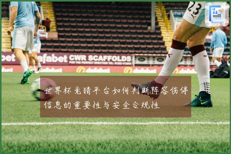 世界杯竞猜平台如何判断阵容伤停信息的重要性与安全合规性